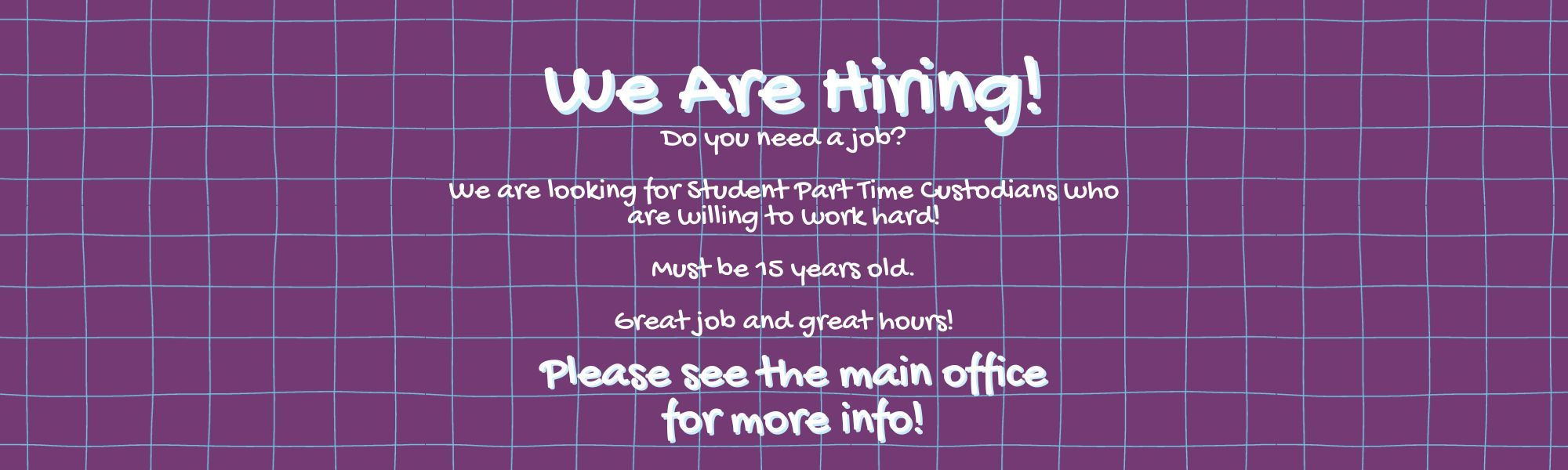 We are hiring Student Part Time Custodians. Must be 15 years old. Please see main office for more information.